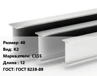Двутавровая балка 40 К2 С355 L=12 ГОСТ: ГОСТ 8239-89